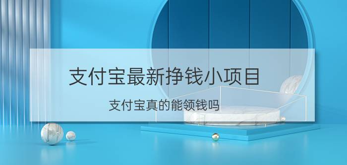 支付宝最新挣钱小项目 支付宝真的能领钱吗？